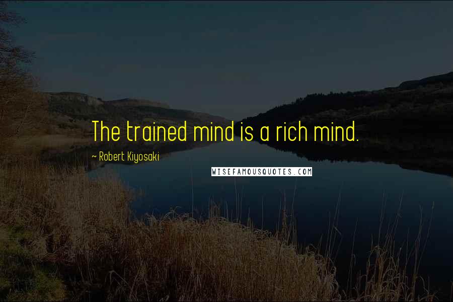 Robert Kiyosaki Quotes: The trained mind is a rich mind.