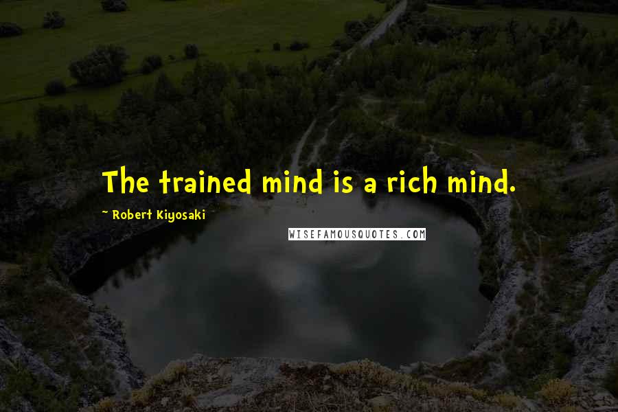 Robert Kiyosaki Quotes: The trained mind is a rich mind.