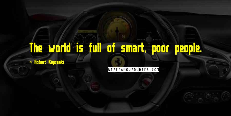Robert Kiyosaki Quotes: The world is full of smart, poor people.