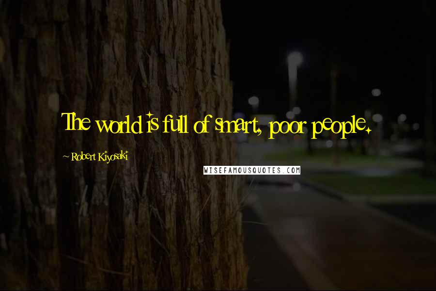 Robert Kiyosaki Quotes: The world is full of smart, poor people.