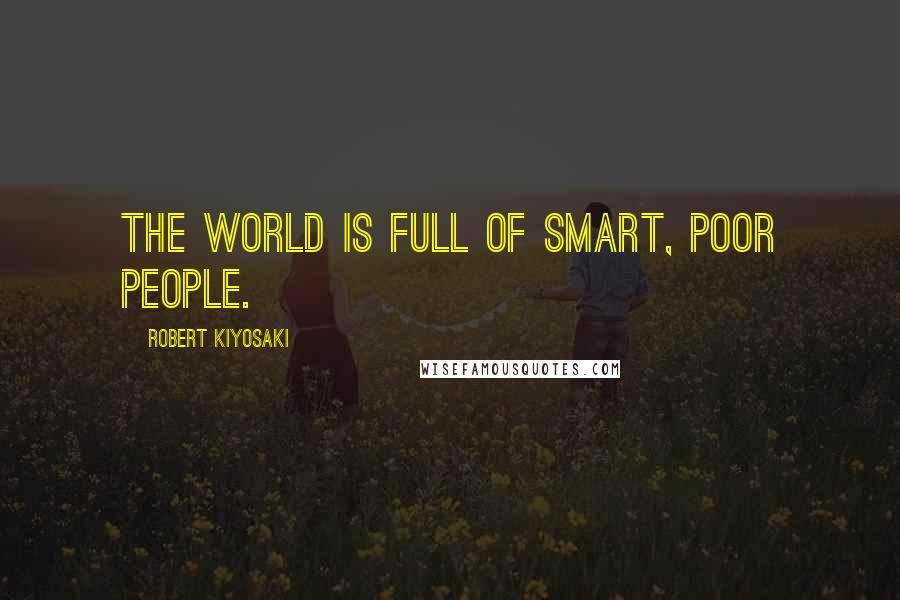 Robert Kiyosaki Quotes: The world is full of smart, poor people.