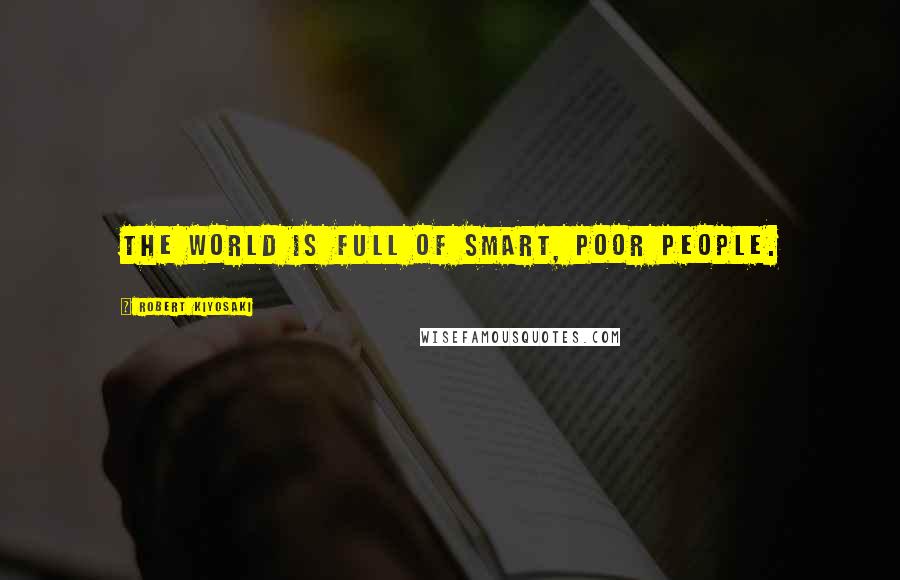 Robert Kiyosaki Quotes: The world is full of smart, poor people.