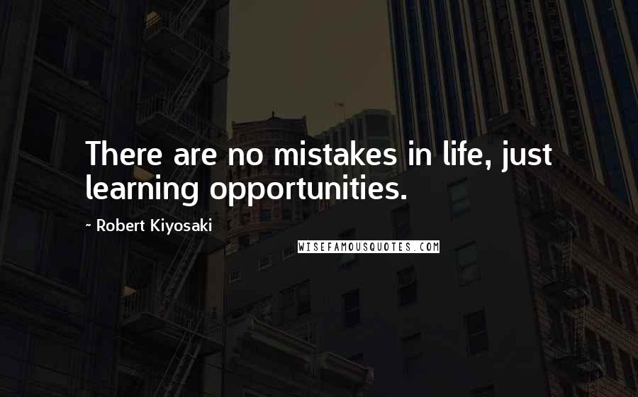 Robert Kiyosaki Quotes: There are no mistakes in life, just learning opportunities.