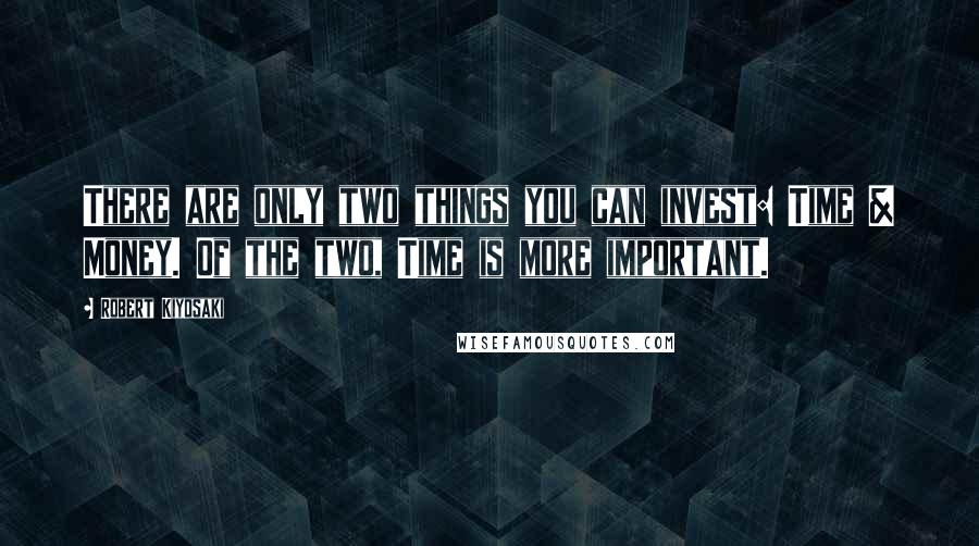 Robert Kiyosaki Quotes: There are only two things you can invest: Time & Money. Of the two, Time is more important.