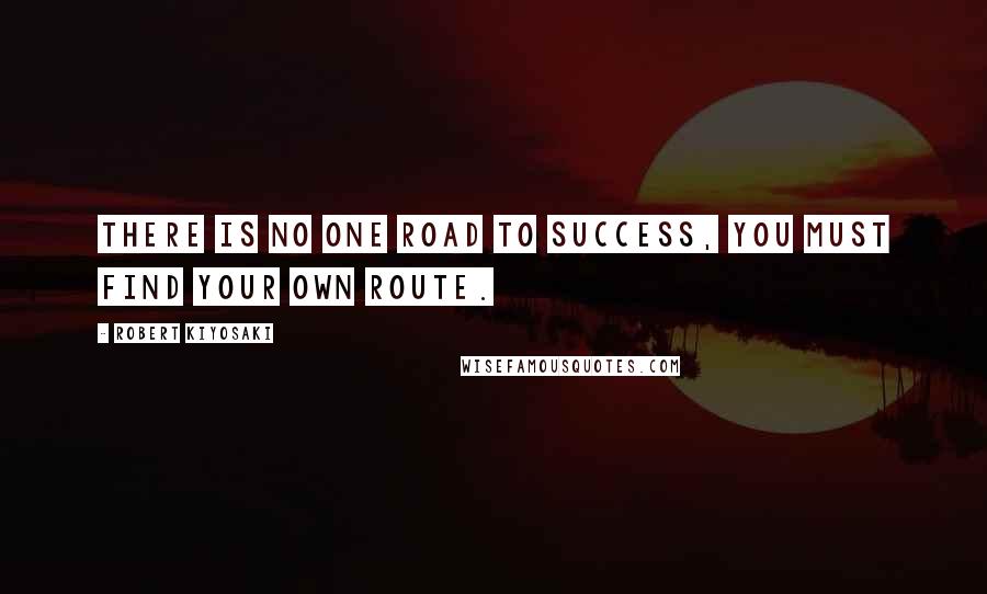 Robert Kiyosaki Quotes: There is no one road to success, you must find your own route.