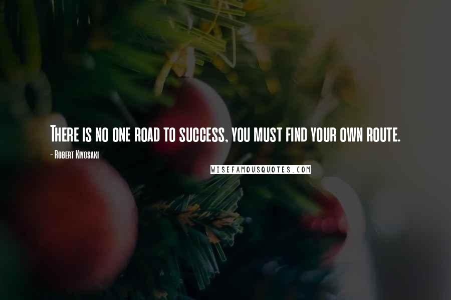 Robert Kiyosaki Quotes: There is no one road to success, you must find your own route.