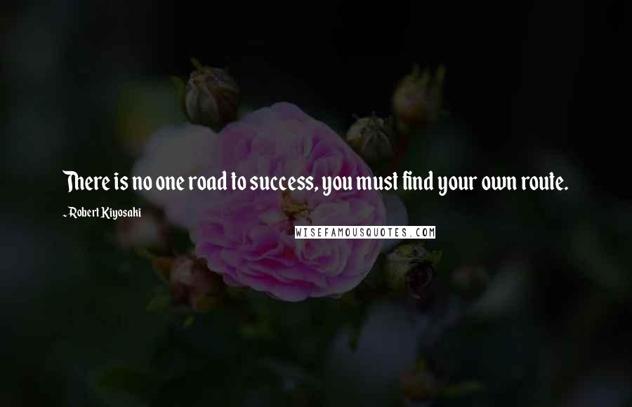 Robert Kiyosaki Quotes: There is no one road to success, you must find your own route.