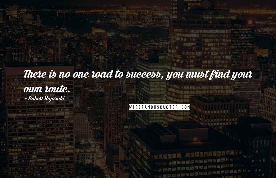 Robert Kiyosaki Quotes: There is no one road to success, you must find your own route.