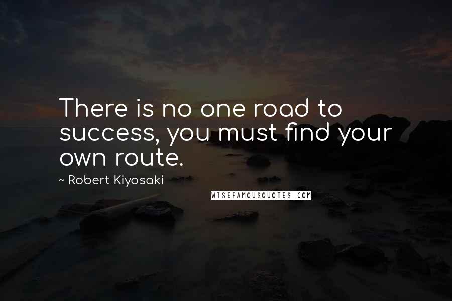 Robert Kiyosaki Quotes: There is no one road to success, you must find your own route.