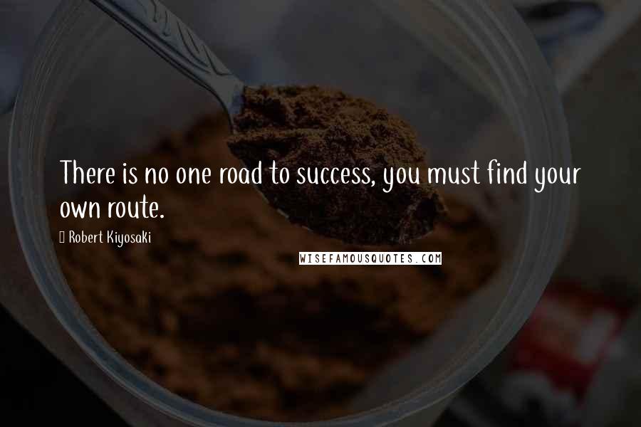 Robert Kiyosaki Quotes: There is no one road to success, you must find your own route.