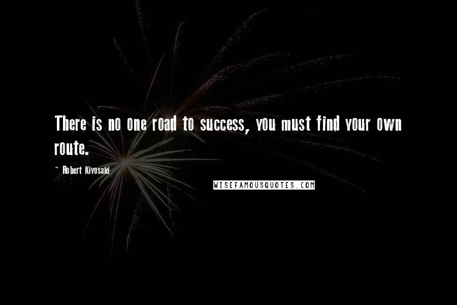 Robert Kiyosaki Quotes: There is no one road to success, you must find your own route.