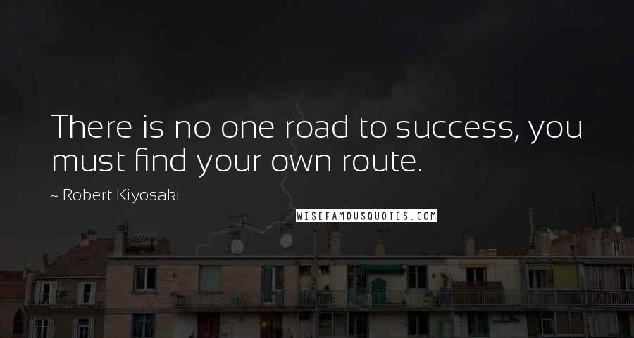 Robert Kiyosaki Quotes: There is no one road to success, you must find your own route.