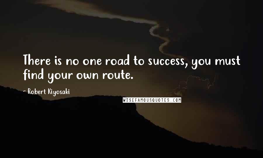 Robert Kiyosaki Quotes: There is no one road to success, you must find your own route.