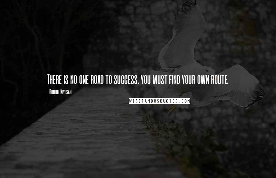 Robert Kiyosaki Quotes: There is no one road to success, you must find your own route.