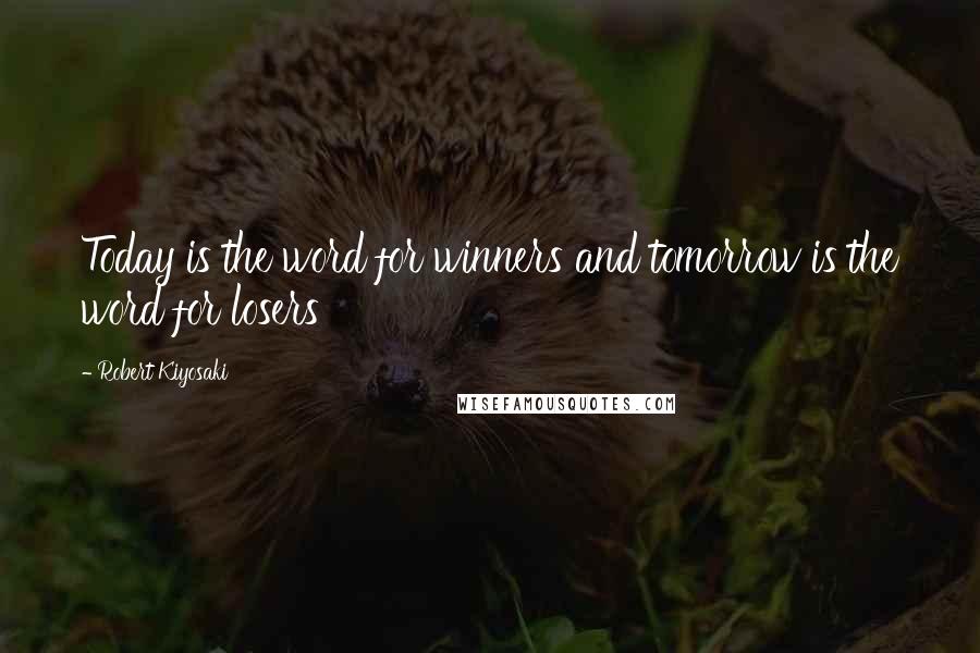 Robert Kiyosaki Quotes: Today is the word for winners and tomorrow is the word for losers