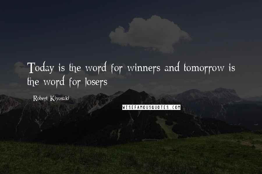 Robert Kiyosaki Quotes: Today is the word for winners and tomorrow is the word for losers