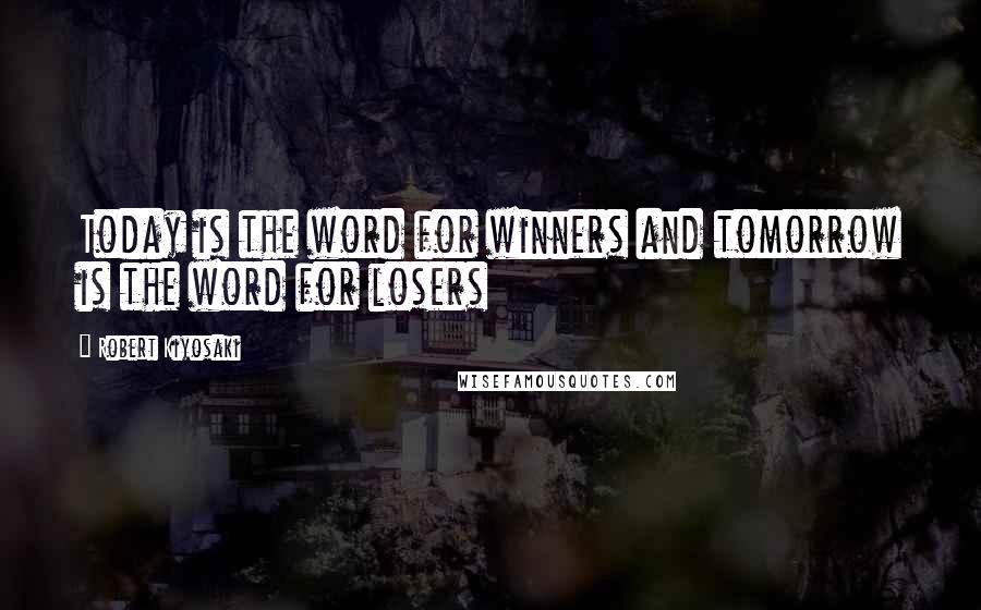 Robert Kiyosaki Quotes: Today is the word for winners and tomorrow is the word for losers