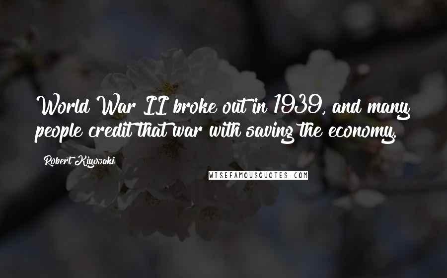 Robert Kiyosaki Quotes: World War II broke out in 1939, and many people credit that war with saving the economy.