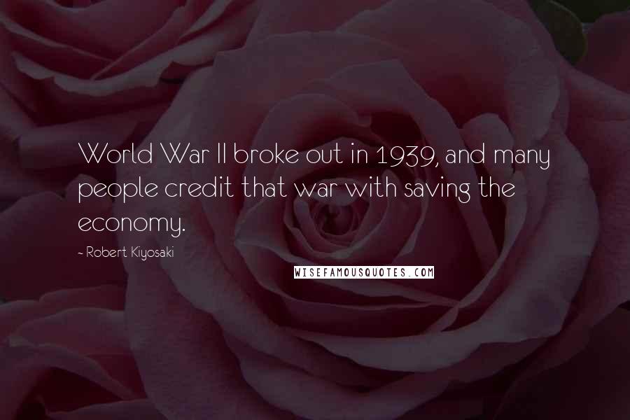 Robert Kiyosaki Quotes: World War II broke out in 1939, and many people credit that war with saving the economy.