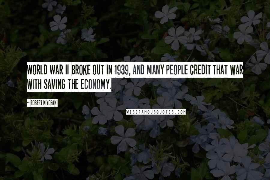 Robert Kiyosaki Quotes: World War II broke out in 1939, and many people credit that war with saving the economy.