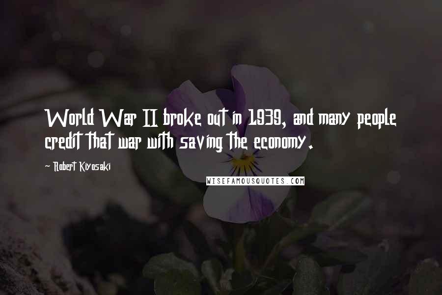 Robert Kiyosaki Quotes: World War II broke out in 1939, and many people credit that war with saving the economy.