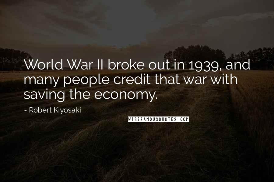 Robert Kiyosaki Quotes: World War II broke out in 1939, and many people credit that war with saving the economy.