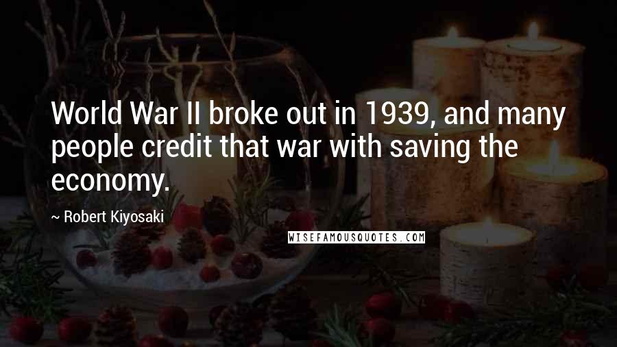 Robert Kiyosaki Quotes: World War II broke out in 1939, and many people credit that war with saving the economy.