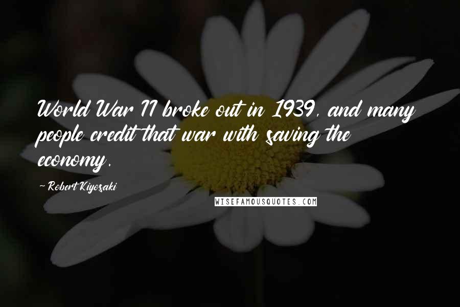 Robert Kiyosaki Quotes: World War II broke out in 1939, and many people credit that war with saving the economy.