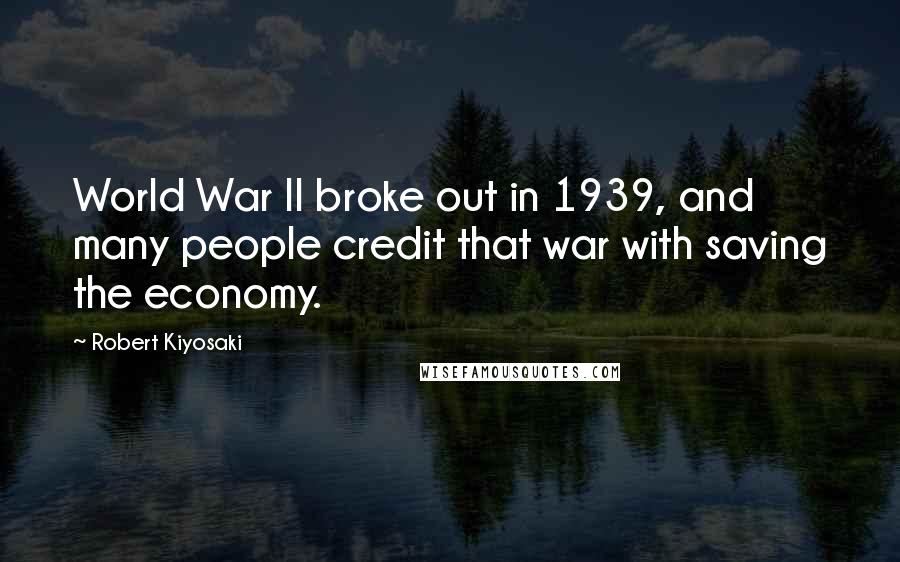 Robert Kiyosaki Quotes: World War II broke out in 1939, and many people credit that war with saving the economy.