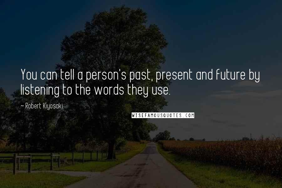 Robert Kiyosaki Quotes: You can tell a person's past, present and future by listening to the words they use.