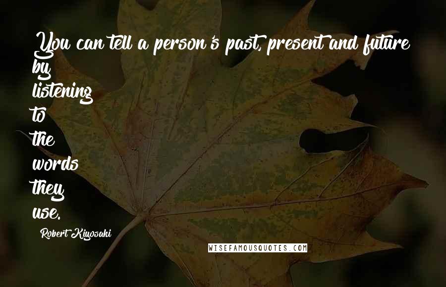 Robert Kiyosaki Quotes: You can tell a person's past, present and future by listening to the words they use.
