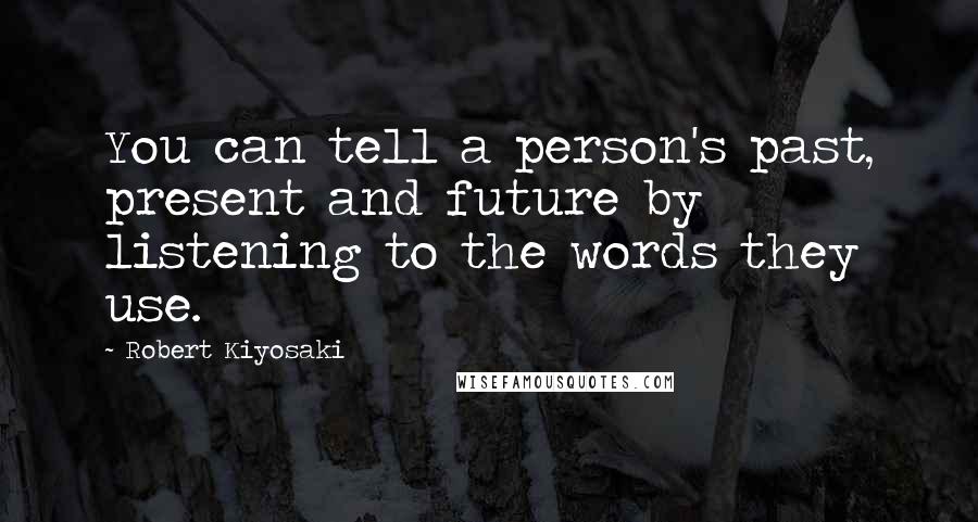 Robert Kiyosaki Quotes: You can tell a person's past, present and future by listening to the words they use.