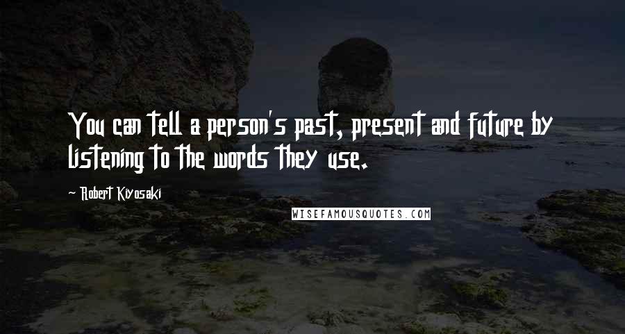 Robert Kiyosaki Quotes: You can tell a person's past, present and future by listening to the words they use.