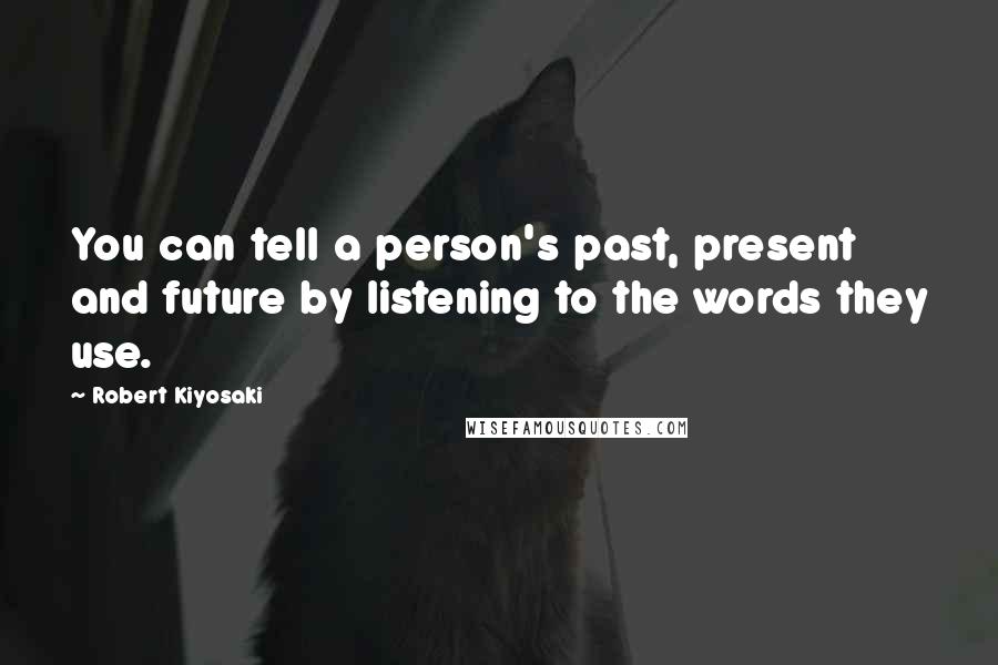 Robert Kiyosaki Quotes: You can tell a person's past, present and future by listening to the words they use.