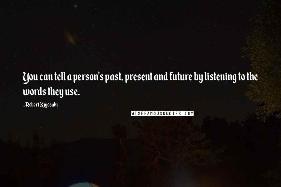 Robert Kiyosaki Quotes: You can tell a person's past, present and future by listening to the words they use.