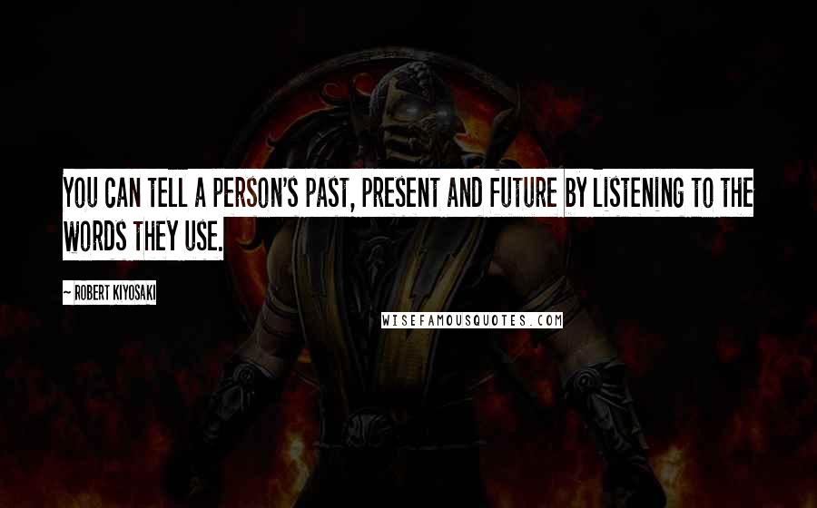 Robert Kiyosaki Quotes: You can tell a person's past, present and future by listening to the words they use.