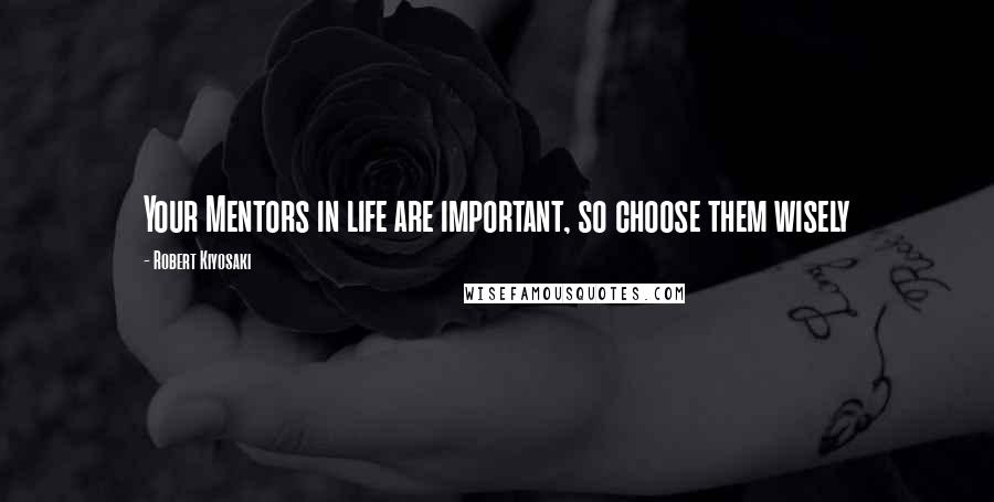 Robert Kiyosaki Quotes: Your Mentors in life are important, so choose them wisely