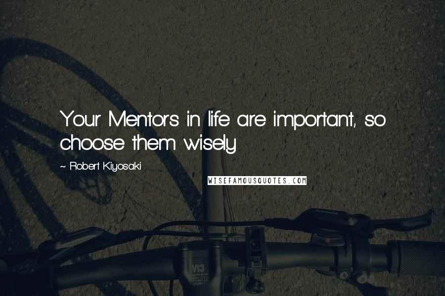Robert Kiyosaki Quotes: Your Mentors in life are important, so choose them wisely