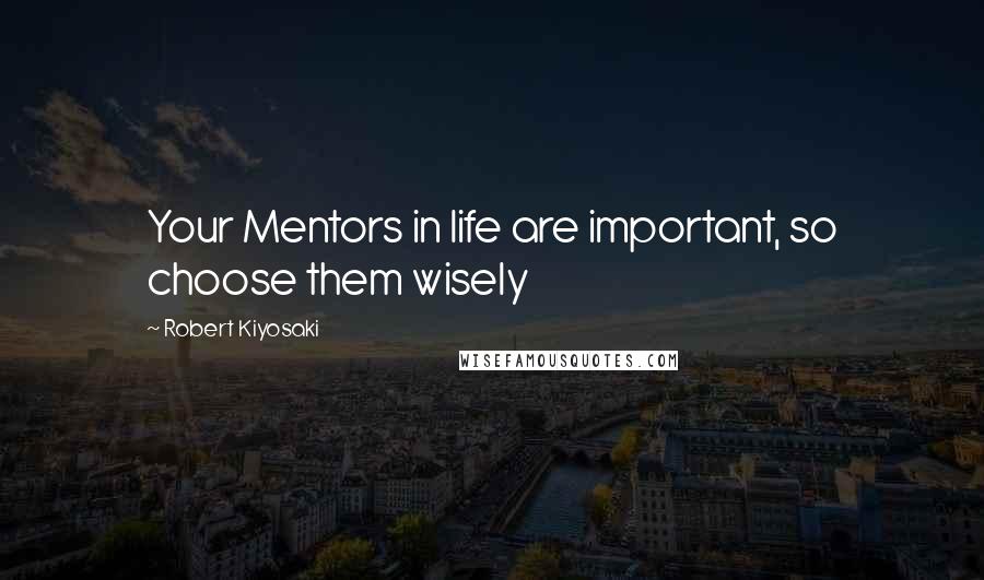 Robert Kiyosaki Quotes: Your Mentors in life are important, so choose them wisely