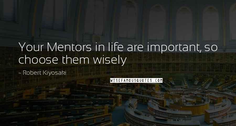 Robert Kiyosaki Quotes: Your Mentors in life are important, so choose them wisely