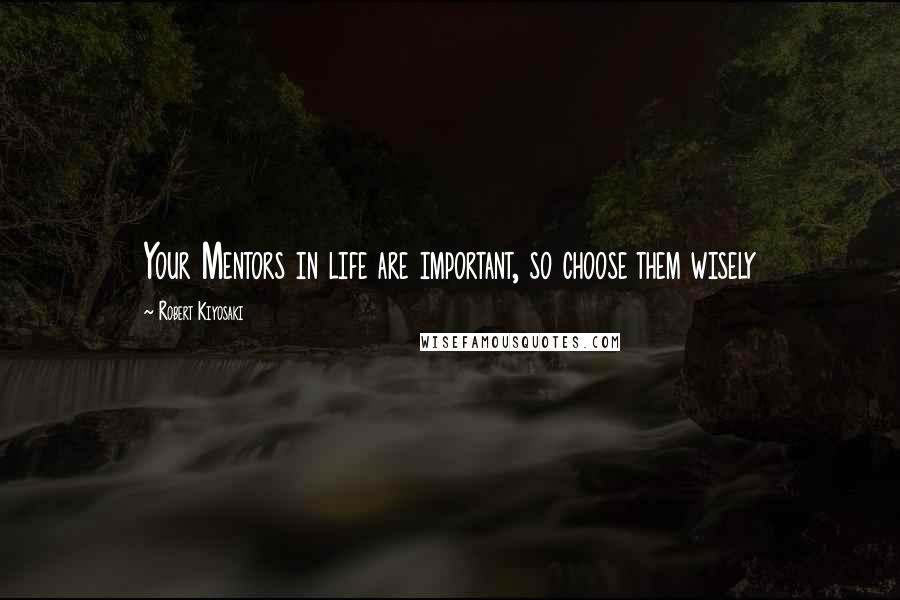 Robert Kiyosaki Quotes: Your Mentors in life are important, so choose them wisely