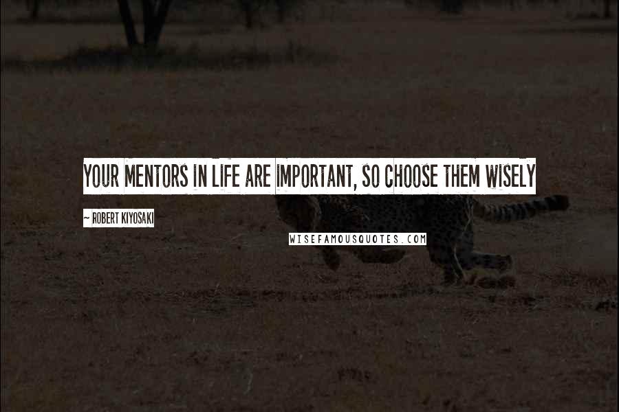 Robert Kiyosaki Quotes: Your Mentors in life are important, so choose them wisely