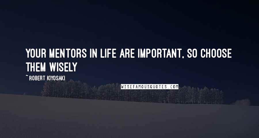 Robert Kiyosaki Quotes: Your Mentors in life are important, so choose them wisely