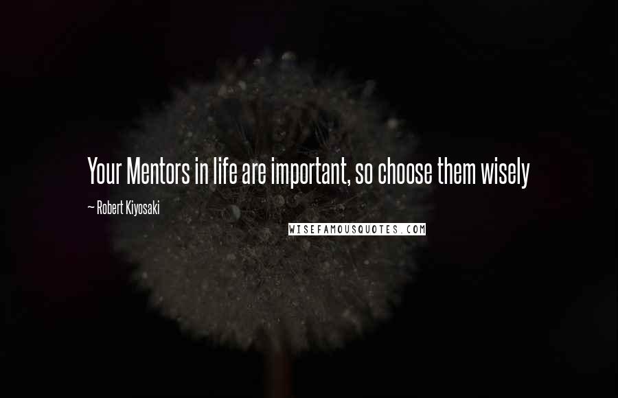 Robert Kiyosaki Quotes: Your Mentors in life are important, so choose them wisely