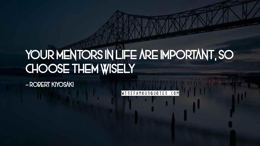 Robert Kiyosaki Quotes: Your Mentors in life are important, so choose them wisely