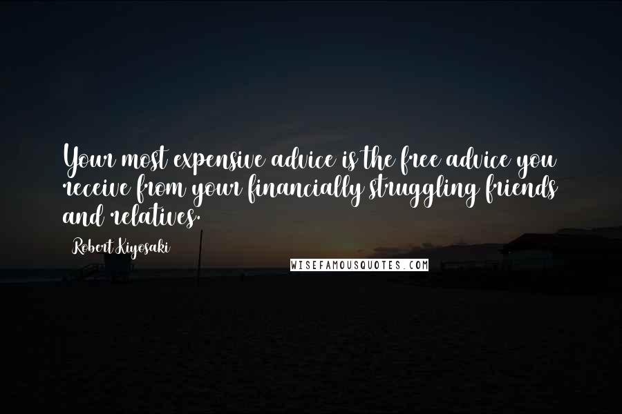 Robert Kiyosaki Quotes: Your most expensive advice is the free advice you receive from your financially struggling friends and relatives.