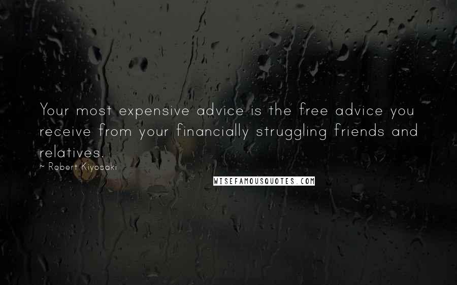 Robert Kiyosaki Quotes: Your most expensive advice is the free advice you receive from your financially struggling friends and relatives.