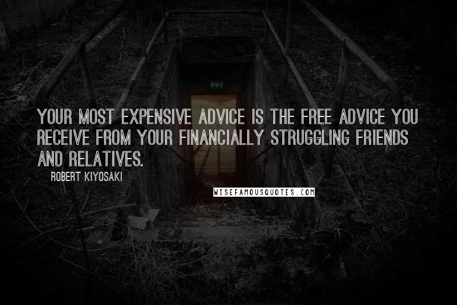 Robert Kiyosaki Quotes: Your most expensive advice is the free advice you receive from your financially struggling friends and relatives.