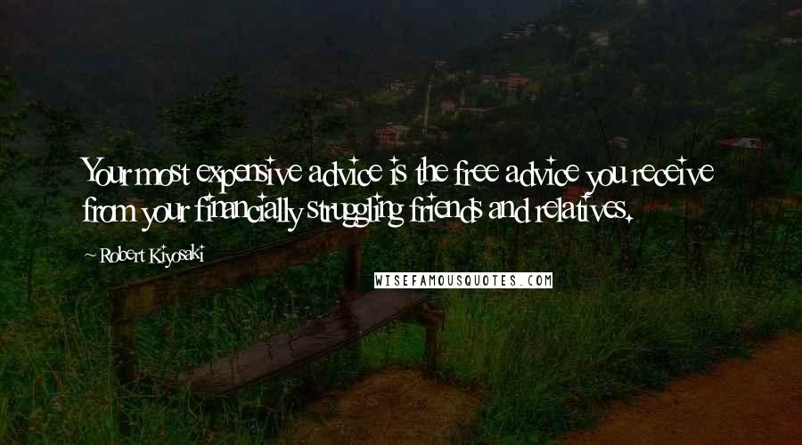 Robert Kiyosaki Quotes: Your most expensive advice is the free advice you receive from your financially struggling friends and relatives.