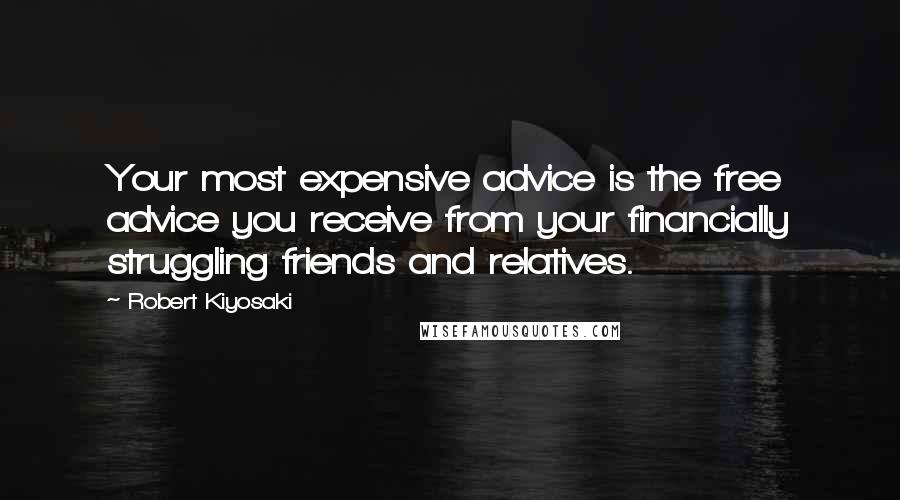 Robert Kiyosaki Quotes: Your most expensive advice is the free advice you receive from your financially struggling friends and relatives.